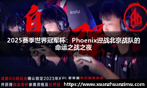 2025赛季世界冠军杯：Phoenix迎战北京战队的命运之战之夜